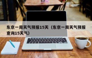 东京天气预报15天，东京天气预报15天穿衣指南