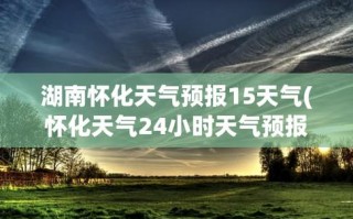下载怀化天气预报，怀化天气查询