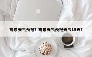 平利天气预报15天？平利天气预报15天天气预报最新？