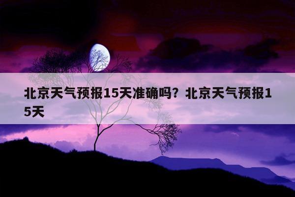 北京天气预报详情,北京天气预报详情查询表最新?-第4张图片-巾百福 北京天气预报详情,北京天气预报详情查询表最新?-第4张图片-巾百福