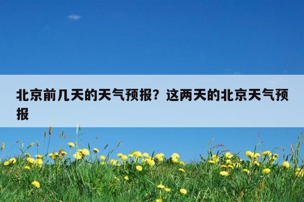 北京最新天气预报,北京最新天气预报40天-第5张图片-巾百福 北京最新天气预报,北京最新天气预报40天-第5张图片-巾百福