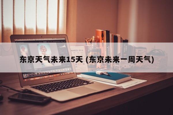东京天气预报15天,东京天气预报15天穿衣指南-第4张图片-巾百福 东京天气预报15天,东京天气预报15天穿衣指南-第4张图片-巾百福